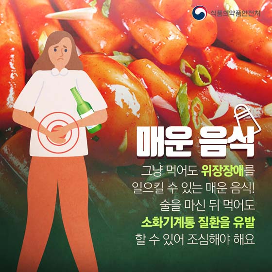 ■ 매운음식
 그냥 먹어도 위장장애를 일으킬 수 있는 매운 음식! 술을 마신 뒤 먹어도 '소화기계통 질환을 유발 할 수 있어 조심해야 해요.