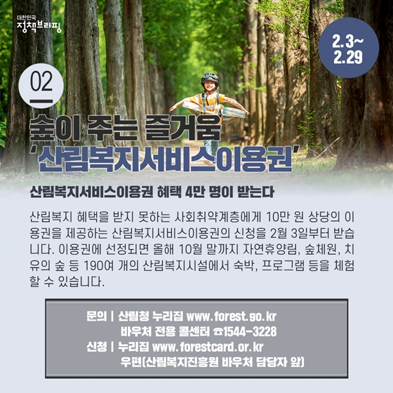 2. 숲이 주는 즐거움, 산림복지서비스이용권 (2.3~2.29)
산림복지 혜택을 받지 못하는 사회취약계층에게 10만 원 상당의 이용권을 제공하는 산림복지서비스이용권의 신청을 2월 3일부터 받습니다.