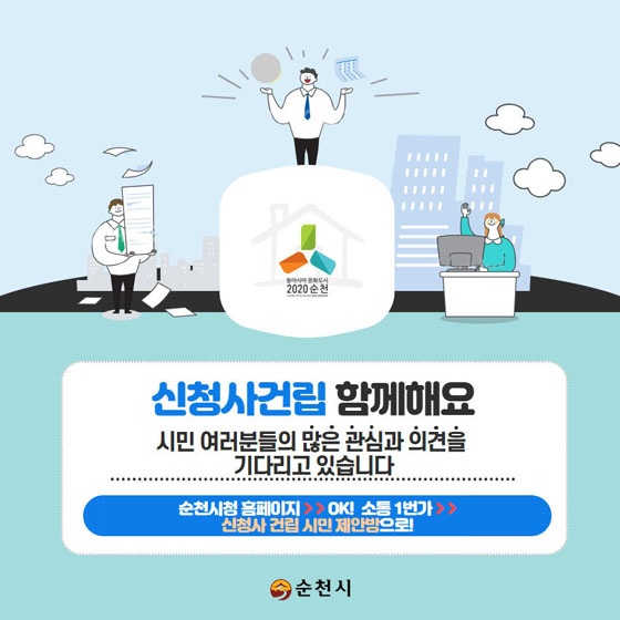 신청사건림 함께해요
시민 여러분들의 많은 관심과 의견을 기다리고 있습니다.
순천시청 홈페이지 >> ok! 소통1번가 >> 신청사 건립 시민 제안방으로