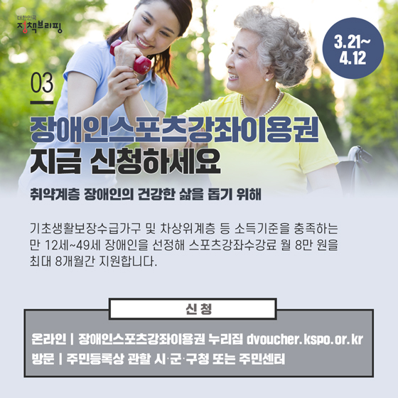 3. 장애인스포츠강좌이용권 지금 신청하세요 (3.21~4.12)
기초생활보장수급가구 및 차상위계층 등 소득기준을 충족하는 만 12세~49세 장애인을 선정해 스포츠강좌수강료 월 8만 원을 최대 8개월간 지원합니다.