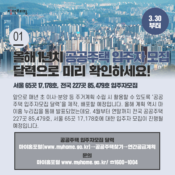 1. 올해 1년치 공공주택 입주자 모집, 달력으로 미리 확인하세요! (3.30부터)
앞으로 매년 초 이사·분양 등 주거계획 수립 시 활용할 수 있도록 “공공주택 입주자모집 달력”을 제작, 배포할 예정입니다. 올해 계획 역시 마이홈 누리집을 통해 발표되었는데요.