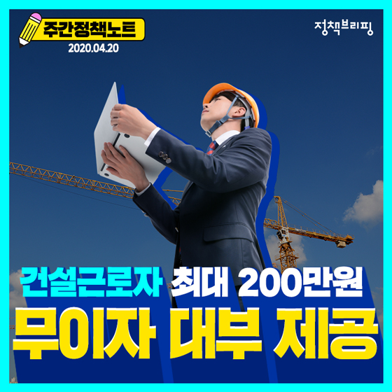 주간정책노트
2020.4.20.
건설근로자 최대 200만원
무이자 대부 제공