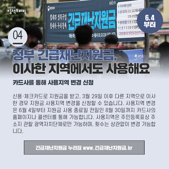 4. 정부 긴급재난지원금, 이사한 지역에서도 사용 가능해요
 신용·체크카드로 지원금을 받고, 3월 29일 이후 다른 지역으로 이사한 경우 지원금 사용지역 변경을 신청할 수 있습니다.