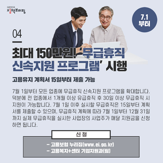 4. 모든 업종에 ‘무급휴직 신속지원 프로그램’ 시행 (7.1부터)
7월 1일부터 모든 업종에 무급휴직 신속지원 프로그램을 확대합니다. 덕분에 전 업종에서 1개월 이상 유급휴직 후 30일 이상 무급휴직 시 지원이 가능합니다.