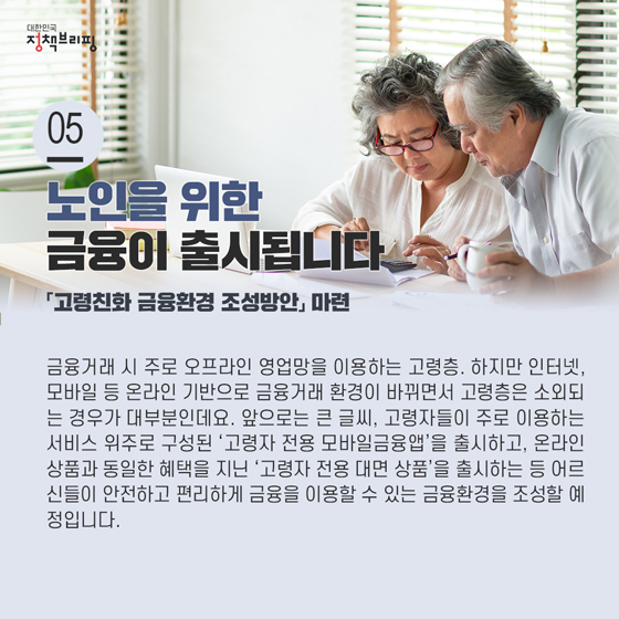 5. 노인을 위한 금융이 출시됩니다

 금융거래 시 주로 오프라인 영업망을 이용하는 고령층. 하지만 인터넷, 모바일 등 온라인 기반으로 금융거래 환경이 바뀌면서 고령층은 소외되는 경우가 대부분인데요.