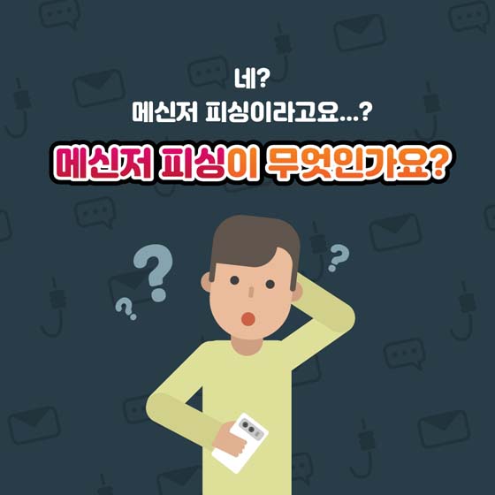 네?
메신저 피싱이라고요...?
메신저 피싱이 무엇인가요?