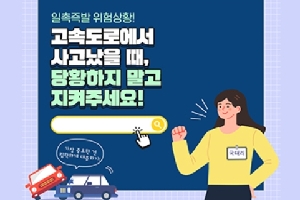 일촉즉발 위험상황!
고속도로에서
사고났을때,
당황하지 말고
지켜주세요