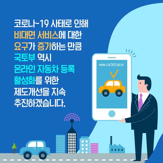 코로나19 사태로 인해 비대면 서비스에 대한 요구가 증가하는 만큼 온라인 자동차 등록 활성화를 위한 제도개선을 지속 추진하겠습니다