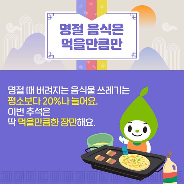 3.명절 음식은 먹을만큼만 = 명절 때 버려지는 음식물 쓰레기는 평소보다 20%나 늘어요. 이번 추석은 딱 먹을만큼한 장만해요..