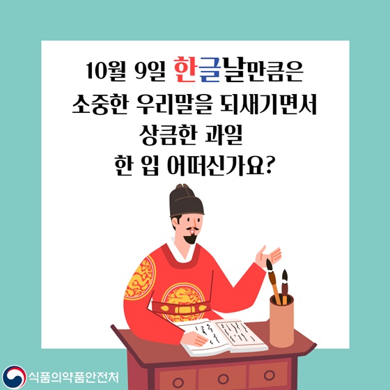 10월 9일 한글날만큼은 소중한 우리말을 되새기면서 상큼한 과일 한 입 어떠신가요?