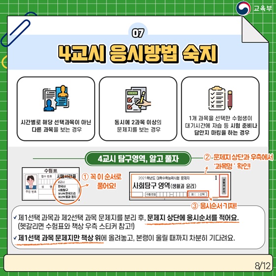 7. 4교시 응시방법 숙지
· 시간별로 해당 선택 과목이 아닌 다른 과목을 보는 경우
· 동시에 2과목 이상의 문제지를 보는 경우
· 1개 과목을 선택한 수험생이 대기시간에 자습 등 시험 준비나 답안지 마킹을 하는 경우