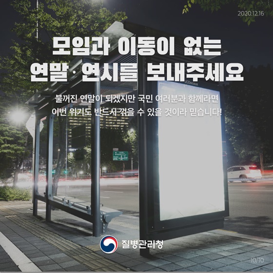 모임과 이동이 없는 연말·연시를 보내주세요
불꺼진 연말이 되겠지만 국민 여러분과 함께라면 이번 위기도 반드시 꺾을 수 있을 것이라 믿습니다!