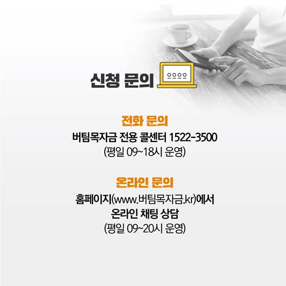 신청문의
전화문의 : 버팀목자금 전용 콜센터 1522-3500(평일 09~18시운영)
온라인문의 : 홈페이지(www.버팀목자금.kr)에서 온라인 채팅 상담(평일 09~20시운영)