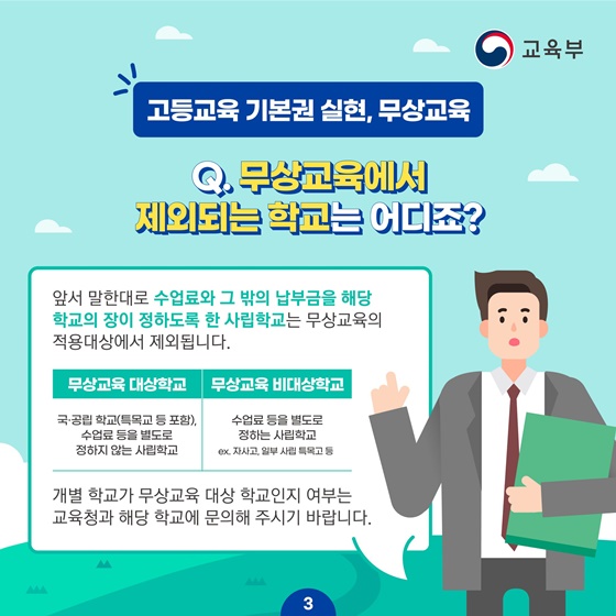 [고등교육 기본권 실현, 무상교육]
Q.무상교육에서 제외되는 학교는 어디죠?
앞서 말한대로 수업료와 그 밖의 납부금을 해당 학교의 장이 정하도록 한 사립학교는 무상교육의 적용대상에서 제외됩니다.