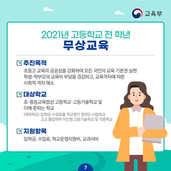 [2021년 고등학교 전학년 무상교육]
·추진목적 : 초중고 교육의 공공성을 강화하여 모든 국민의 교육 기본권 실현 학생·학부모의 교육비 부담을 경감하고, 교육격차에 따른 사회적 격차 해소