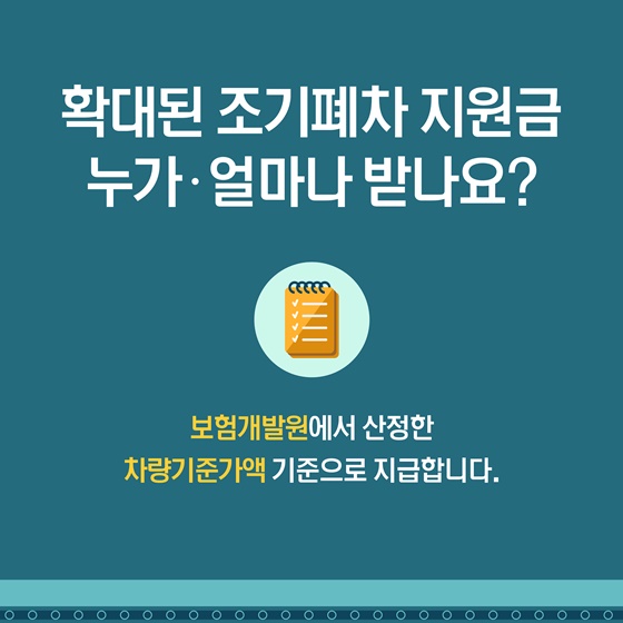 Q. 확대된 조기폐차 지원금 누가·얼마나 받나요?
보험개발원에서 산정한 차량기준가액 기준으로 지급합니다