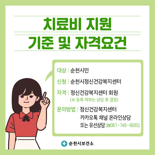 치료비 지원 기준 및 자격요건
대상 : 순천시민
신청 : 순천시정신건강복지센터(※등록 여부는 상담 후 결정)
문의방법 : 정신건강복지센터 카카오체널 온라인상담 또는 유선상담 ☎061-749-6695
순천시보건소