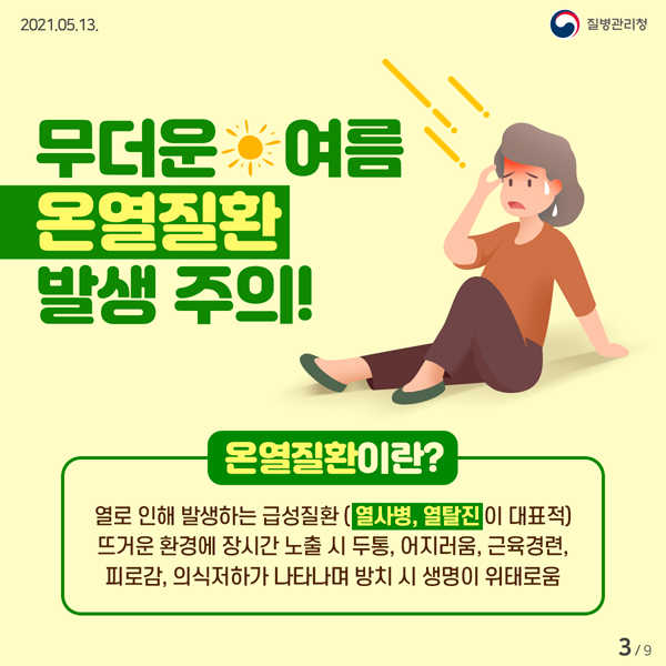 무더운여름 온열질환 발생주의
온열질환이란? 열로인해 발생하는 급성질환(열사병, 열탈진이 대표적) 뜨거운 환경에 장시간 노출시 두통, 어리러움, 근육경련, 피로감, 의식저하가 나타나며 방치 시 생명이 위태로움