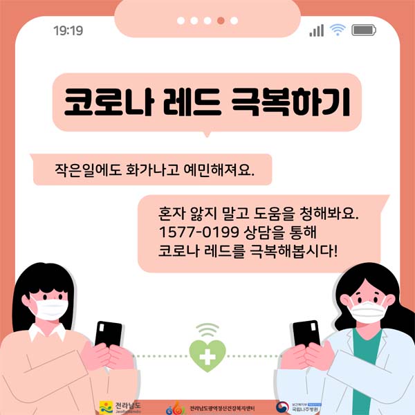 코로나레드 극복하기
작은일에도 화가나고 예빈해져요.
혼자앓지 말고 도움을 청해봐요
1577-0199 상담을 통해 코로나 레드를 극복해 봅시다!