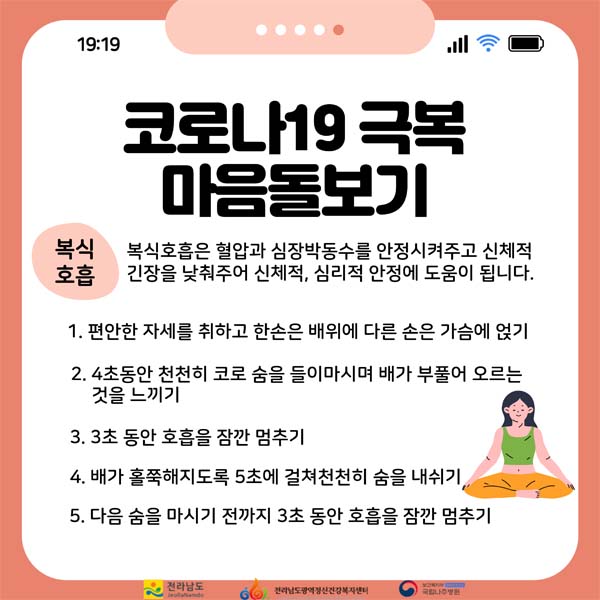 코로나19 극복하기 마음돌리기
복식호흡 : 복식호흡은 혈압과 심장박동수를 안정시켜주고 신체적 긴장을 낮춰주어 신체져ㅓㄱ, 심리적 안정에 도움이 됩니다.