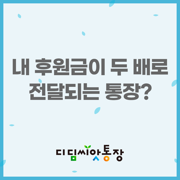 내 후원금이 두배로
전달되는 통장?
디딤씨앗통장