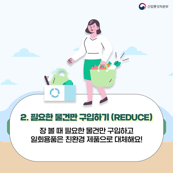 2. 필요한 물건만 구입하기 (REDUCE)
장 볼 때 필요한 물건만 구입하고 일회용품은 친환경 제품으로 대체해요!