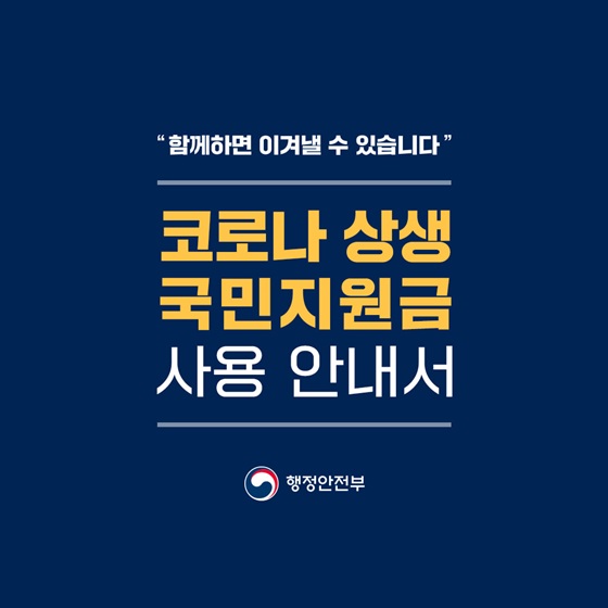 "함께하면 이겨낼 수 있습니다"
코로나 상생 국민지원금 사용 안내서
행정안전부