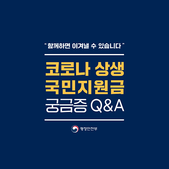 "함께하면 이겨낼 수 있습니다."
코로나 생상 국민지원금 
궁금증 Q&A
행정안전부