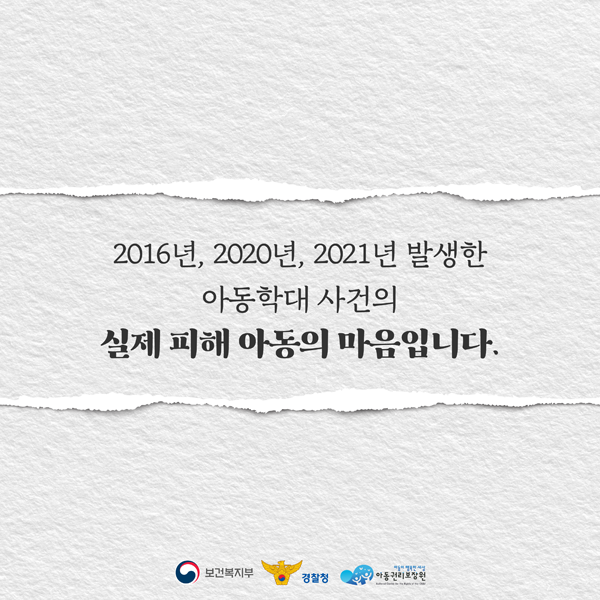 2016년, 2020년, 2021년 발생한 아동학대 사건의 
실제 피해 아동의 마음입미다.