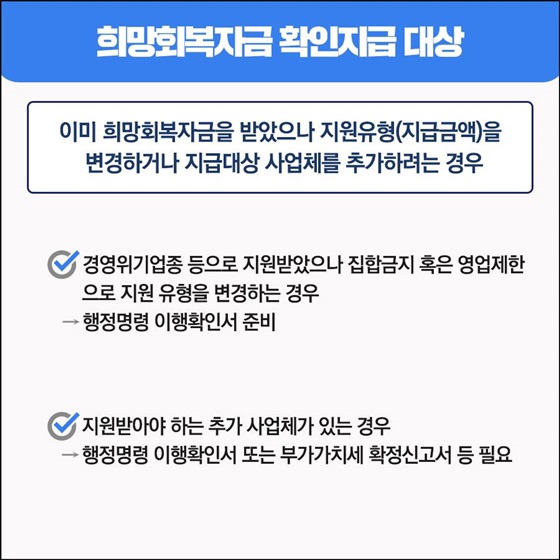 - 이미 희망회복자금을 받았으나 지원유형(지급금액)을 변경하거나 지급대상 사업체를 추가하려는 경우
• 경영위기업종 등으로 지원받았으나 집합금지 혹은 영업제한으로 지원 유형을 변경하는 경우 
• 지원받아야 하는 추가 사업체가 있는 경우