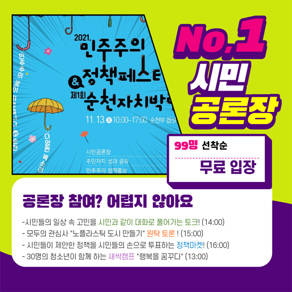 NO.1 시민 공론장
99명 선착순 무료입장
공론장 참여? 어럽지 않아요
- 시민들의 일상 속 고민을 시민과 같이 대화로 풀어가는 토크!(14:00)
- 모두의 관심사 '노플라스틱 도시 만들기' 원탁토론! 15:00