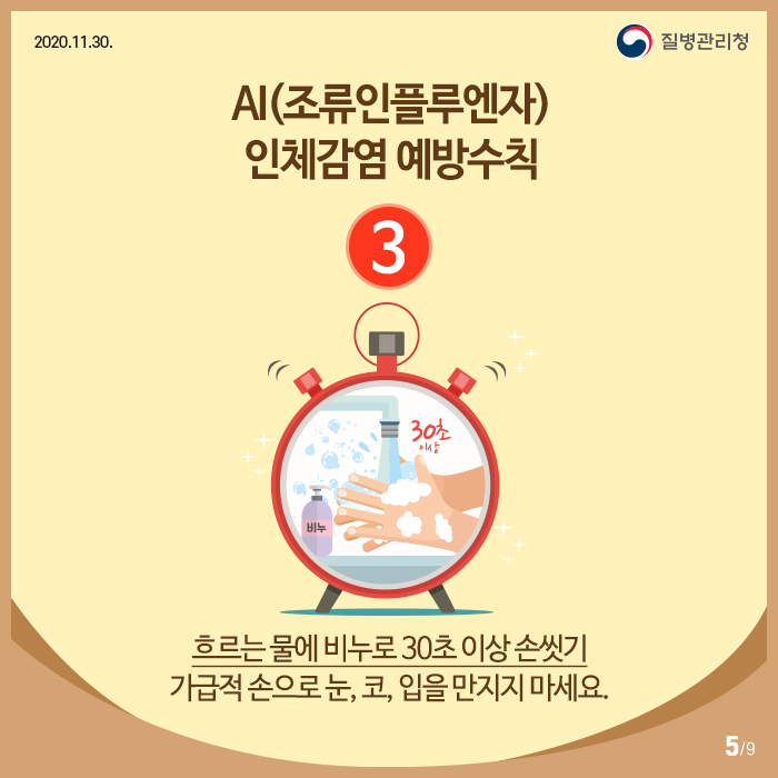 AI(조류인플루엔자) 인체감염 예방수칙
3. 흐르는 물에 비누로 30초 이상 손씻기 가급적 손으로 눈,코,입을 만지지 마세요.