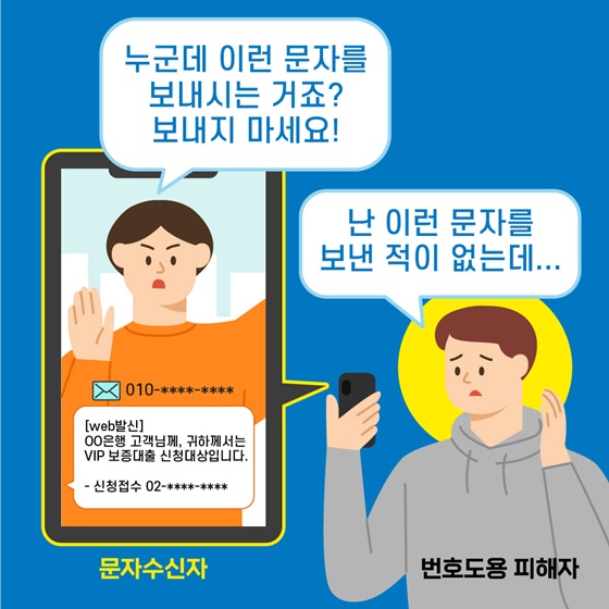 #. 문자수신자 “누군데 이런 문자를 보내시는 거죠?”
 번호도용 피해자 “난 이런 문자를 보낸 적이 없는데...”