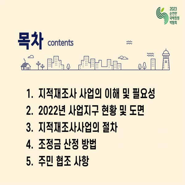 목차
1. 지적재조사 사업의 이해 및 필요성
2. 2022년 사업지구 현황 및 도면
3. 지적재조사사업의 절차
4. 조정금 산정 방법
5. 주민 협조 사항