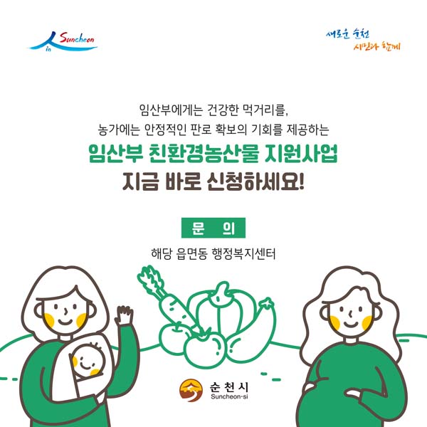 임산부에게 건강한 먹거리를, 농가에는 안정적인 판로 확보의 기회를 제공하는
임산부 친환경농산물 지원사업
지금바로 신청하세요!
문의 해당읍면동 행정복지센터