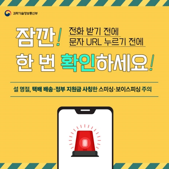 잠깐! 전화받기 전에 문자 URL 누르기 전에 
한번 확인 하세요!
설명절, 택배 배송.정부 지원금 사칭한 스미싱.보이스피싱 주의