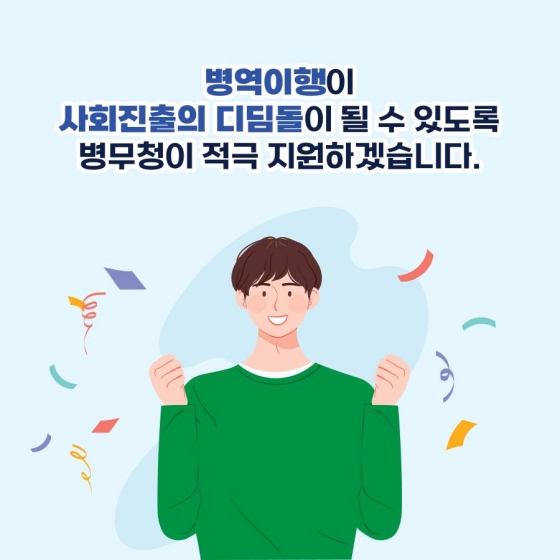 병역이행이 사회진출의 디딤돌이 될 수 있도록 병무청이 적극 지원하겠습니다