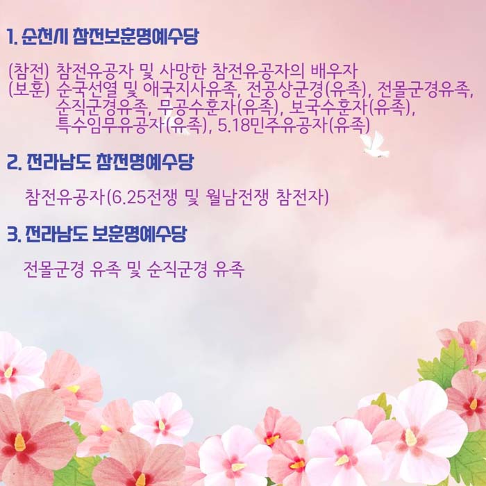 1.순천시 참전.보훈명예수당
참전: 참전유공자 및 사망한 참전유공자의 배우자
보훈: 순국선열 및 애국지사유족, 전공상군경(유족),전몰군경,순진군경유족,모공수훈자(유족),보국수훈자(유족),특수임무유공자(유족), 5.18민주유공자(유족)