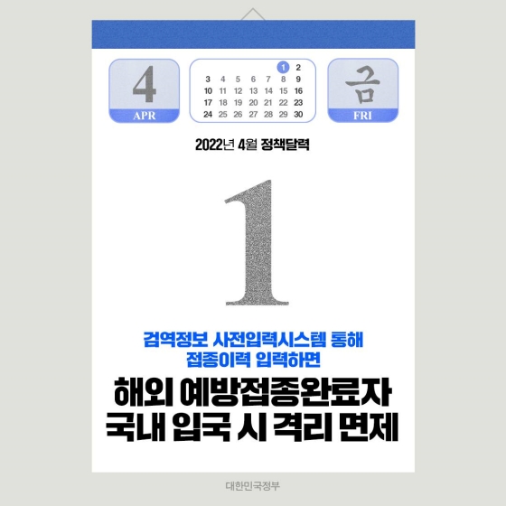 ◆ 해외 예방접종 완료자 국내 입국 시 격리 면제(4.1.~)
국내 등록 예방접종 완료자에 한하여 적용되던 국내 입국 시 격리 면제가 4월 1일(금)부터는 국내에서 접종 이력을 등록하지 않은 해외 예방접종 완료자도 국내 입국 시 격리 면제됩니다.