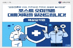 '오미크론을 넘어, 안전하고 겅강한 새로운 일상으로'
포스트 오미크론 대응계획을 알려드립니다!
핵심요약편