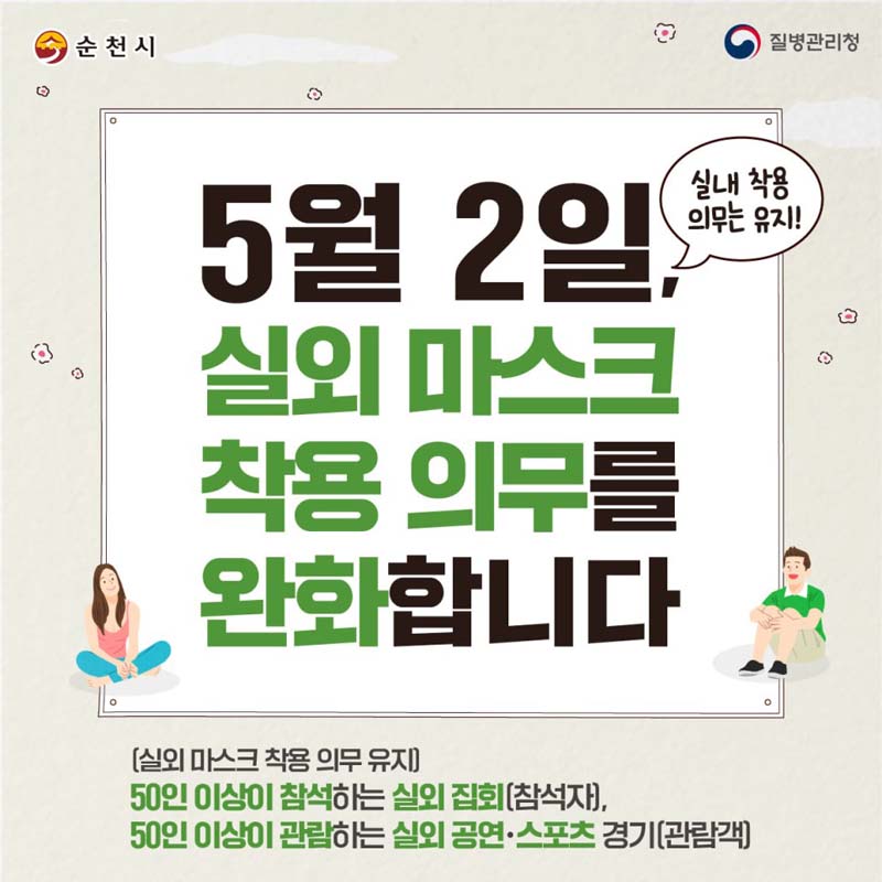 5월 2일 실외마스크 착용 의무를 와화합니다.
실외 마스크 찰용 의무 유지
50인 이상이 참석하는 실외 집회(참석자)
50인 이상이 관람하는 실외 공연, 스포츠 경기(관람객)