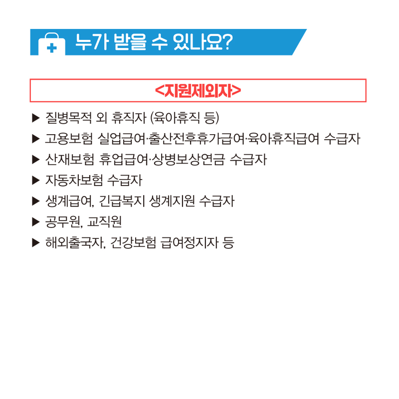 지원제외자
질병목적 외 휴직자/고용보험 실업급여,출산전후휴가급여,육아유직급여 수급자/
산제보험 휴업급여.상병보상연급 수급자/
자동차수급자/생계급여, 긴급복지 생계지원 수급자/공무원,교직원/해외출국자, 건강보험 급여정지자 등