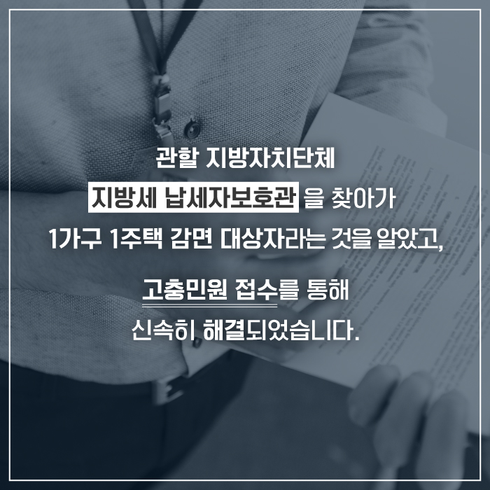 관할 지방자치단체 지방세 납세자ㅣ 보호관을 찾아가 1가구1주택 감면 대상자라는 것을 았았고, 고충민원 접수를 통해 신속히 해결되었습니다.