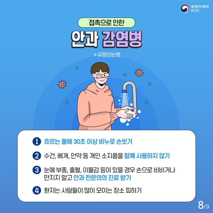 접촉으로 인한 안과 감염병
*유행성눈병
1. 흐흐는 물에 30초 이상 비누로 손씻기
2. 수건, 메개, 안약 등 개인 소지품을 함께 사용하지 않기