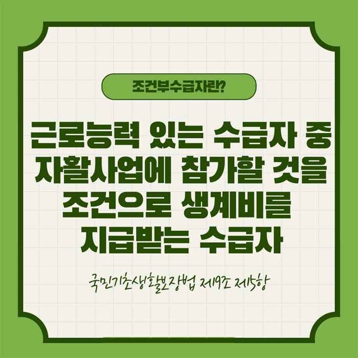 조근부수급자란?
근로능력 있는 수급자 중 자활사업에 참가할 것을 조건으로 생계비를 지급받는 수급자
국민기초생활보장법 제19조 제5항