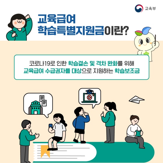 ◆ 교육급여, 학습 특별 지원금이란?
코로나19로 인한 학습결손 및 격차 완화를 위해 교육급여 수급권자를 대상으로 지원하는 학습 보조금