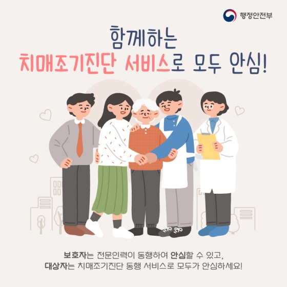 함께하는 치매 조기진단 서비스로 모두 안심!!
보호자는 전문 인력이 동행하여 안심할 수 있고, 대상자는 치매 조기진단 동행 서비스로 모두가 안심하세요!