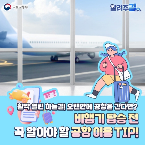 활짝 열린 하늘길! 오랜만에 공항을 간다면?
비행기 탑승전 곡 알아야 할 공항 이용 TIP!