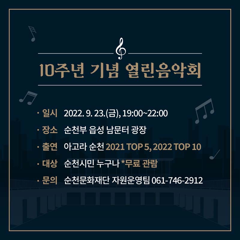 10주년 기념 열린음악회
일시 2022.9.23.(금) 19:00~22:00
장소 순천부읍성 남문터 광장
출연 아고라 순천 2021 TOP5, 2022 TOP 10
대상 순천시민 누구나 *무료관람
문의 순천문화재단 지원운영팀 061-746-2912