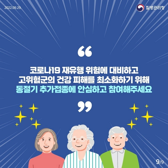 코로나19 재유행 위험에 대비하고 고위험군의 건강 피해를 최소화하기 위해 동절기 추가접종에 안심하고 참여해주세요.